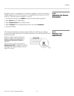 Page 59Installation
Runco SC-1 Owner’s Operating Manual 47 
PREL
IMINARY
3.10 
Adjusting the Picture 
Orientation
By default, the SC-1 is configured for a “floor/front” installation, in which the projector is 
installed upright and in front of the screen. If it is installed behind the screen, you must 
switch to a “floor/rear” picture orientation. To do this:
1. On the DHD Controller, press MENU and enter the Service Menu passcode.
2. Select Service from the Main Menu.
3. Select Display Device from the Service...