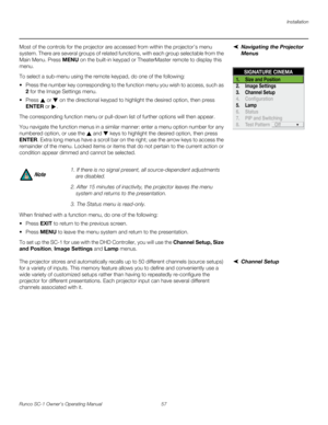 Page 69Installation
Runco SC-1 Owner’s Operating Manual 57 
PREL
IMINARY
Navigating the Projector 
Menus
Most of the controls for the projector are accessed from within the projector’s menu 
system. There are several groups of related functions, with each group selectable from the 
Main Menu. Press MENU on the built-in keypad or TheaterMaster remote to display this 
menu. 
To select a sub-menu using the remote keypad, do one of the following: 
 Press the number key corresponding to the function menu you wish to...
