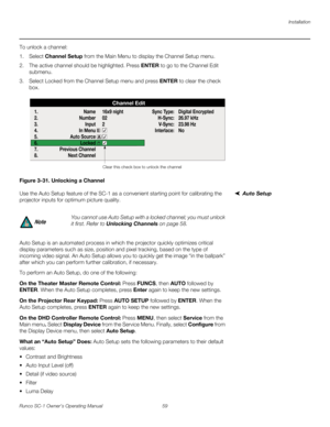 Page 71Installation
Runco SC-1 Owner’s Operating Manual 59 
PREL
IMINARY
To unlock a channel:
1. Select Channel Setup from the Main Menu to display the Channel Setup menu.
2. The active channel should be highlighted. Press ENTER to go to the Channel Edit 
submenu.
3. Select Locked from the Channel Setup menu and press ENTER to clear the check 
box. 
Figure 3-31. Unlocking a Channel
Auto SetupUse the Auto Setup feature of the SC-1 as a convenient starting point for calibrating the 
projector inputs for optimum...