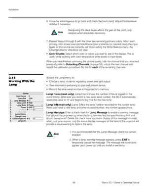 Page 78Installation
66 Runco SC-1 Owner’s Operating Manual
PREL
IMINARY
6. It may be advantageous to go back and check the black band. Adjust the blacklevel 
slidebar if necessary. 
 
 
7. Repeat Steps 4 through 6 with the other two remaining primary colors. When each 
primary color shows one optimized black band and white (or colored) band, the input 
levels for this source are correctly set. Upon exiting the White Balance menu, the 
Clipping Detector checkbox will clear. 
 Color Enable: Select which color or...