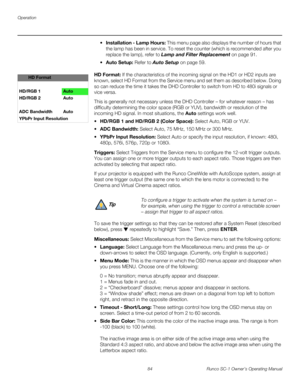 Page 96Operation
84 Runco SC-1 Owner’s Operating Manual
PREL
IMINARY
Installation - Lamp Hours: This menu page also displays the number of hours that 
the lamp has been in service. To reset the counter (which is recommended after you 
replace the lamp), refer to 
Lamp and Filter Replacement on page 91.
Auto Setup: Refer to Auto Setup on page 59. 
HD Format: If the characteristics of the incoming signal on the HD1 or HD2 inputs are 
known, select HD Format from the Service menu and set them as described below....