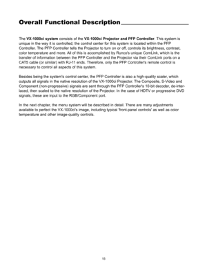 Page 1715
Overall Functional Description
The VX-1000ci systemconsists of the VX-1000ci Projector and PFP Controller. This system is
unique in the way it is controlled; the control center for this system is located within the PFP
Controller. The PFP Controller tells the Projector to turn on or off, controls its brightness, contrast,
color temperature and more. All of this is accomplished by Runcos unique ComLink, which is the
transfer of information between the PFP Controller and the Projector via their ComLink...