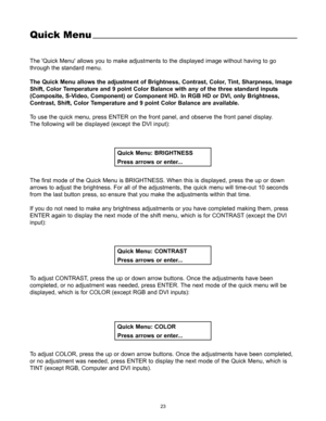 Page 2523
The Quick Menu allows you to make adjustments to the displayed image without having to go
through the standard menu.
The Quick Menu allows the adjustment of Brightness, Contrast, Color, Tint, Sharpness, Image
Shift, Color Temperature and 9 point Color Balance with any of the three standard inputs
(Composite, S-Video, Component) or Component HD. In RGB HD or DVI, only Brightness,
Contrast, Shift, Color Temperature and 9 point Color Balance are available.
To use the quick menu, press ENTER on the front...