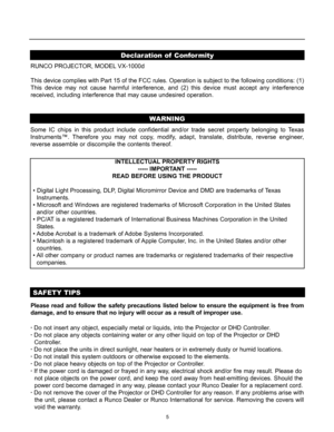 Page 65
Declaration of Conformity
SAFETY TIPS
Please read and follow the safety precautions listed below to ensure the equipment is free from
damage, and to ensure that no injury will occur as a result of improper use.
· Do not insert any object, especially metal or liquids, into the Projector or DHD Controller.
· Do not place any objects containing water or any other liquid on top of the Projector or DHD    
Controller.
· Do not place the units in direct sunlight, near heaters or in extremely dusty or humid...