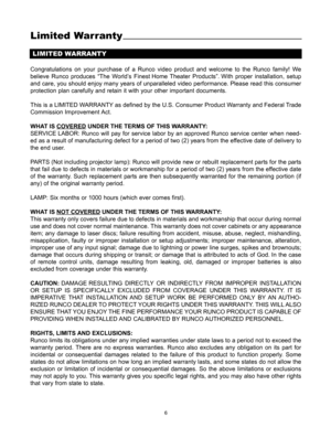 Page 76
LIMITED WARRANTY
Congratulations on your purchase of a Runco video product and welcome to the Runco family! We
believe Runco produces “The World’s Finest Home Theater Products”. With proper installation, setup
and care, you should enjoy many years of unparalleled video performance. Please read this consumer
protection plan carefully and retain it with your other important documents. 
This is a LIMITED WARRANTY as defined by the U.S. Consumer Product Warranty and Federal Trade
Commission Improvement...
