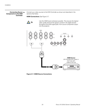 Page 38Installation
26 Runco VX-2000d Owner’s Operating Manual
PREL
IMINARY
Connecting Source 
Components to the DHD 
Controller 
Connect your video sources to the DHD Controller as shown and described in the 
sections that follow. 
HDMI Connections: See Figure 3-7. 
Figure 3-7. HDMI Source Connections
➤
Use the HDMI inputs whenever possible. This ensures the highest 
video quality because the signal is carried in the digital domain 
throughout the entire signal path, from source component output 
into the...