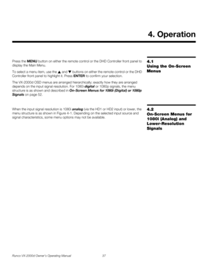 Page 49Runco VX-2000d Owner’s Operating Manual 37 
PREL
IMINARY
4.1 
Using the On-Screen 
Menus
Press the MENU button on either the remote control or the DHD Controller front panel to 
display the Main Menu.
To select a menu item, use the  and  buttons on either the remote control or the DHD 
Controller front panel to highlight it. Press ENTER to confirm your selection.
The VX-2000d OSD menus are arranged hierarchically; exactly how they are arranged 
depends on the input signal resolution. For 1080i digital or...