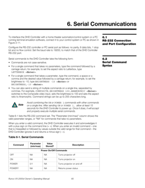 Page 77Runco VX-2000d Owner’s Operating Manual 65 
PREL
IMINARY
6.1 
RS-232 Connection 
and Port Configuration
To interface the DHD Controller with a home theater automation/control system or a PC 
running terminal emulation software, connect it to your control system or PC as shown in 
Figure 3-11. 
Configure the RS-232 controller or PC serial port as follows: no parity, 8 data bits, 1 stop 
bit and no flow control. Set the baud rate to 19200, to match that of the DHD Controller 
RS-232 port. 
6.2 
Serial...