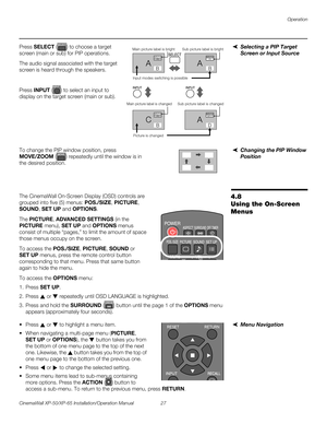 Page 41Operation
CinemaWall XP-50/XP-65 Installation/Operation Manual 27 
PREL
IMINARY
Selecting a PIP Target 
Screen or Input Source
Press SELECT () to choose a target 
screen (main or sub) for PIP operations.
The audio signal associated with the target 
screen is heard through the speakers.
Press INPUT () to select an input to 
display on the target screen (main or sub).
Changing the PIP Window 
Position
To change the PIP window position, press 
MOVE/ZOOM (
) repeatedly until the window is in 
the desired...