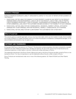 Page 6vi CinemaWall XP-50/XP-65 Installation/Operation Manual
PREL
IMINARY
RUNCO’S MAXIMUM AGGREGATE LIABILITY HEREUNDER IS LIMITED TO THE COST OF REPAIR OR REPLACEMENT OF 
THE PRODUCT. 
1. RUNCO SHALL NOT BE LIABLE FOR DAMAGE TO OTHER PROPERTY CAUSED BY ANY DEFECT IN THE PRODUCT, 
DAMAGES BASED UPON INCONVENIENCE, LOSS OF USE OF THE PRODUCT, LOSS OF TIME, LOSS OF PROFITS, 
LOSS OF BUSINESS OPPORTUNITY, LOSS OF GOODWILL, INTERFERENCE WITH BUSINESS RELATIONSHIPS, OR 
OTHER COMMERCIAL LOSS, EVEN IF THE CUSTOMER...