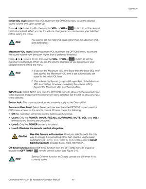 Page 63Operation
CinemaWall XP-50/XP-65 Installation/Operation Manual 49 
PREL
IMINARY
Initial VOL level: Select Initial VOL level from the OPTIONS menu to set the desired 
sound volume level upon power-up. 
Press  or  to set it to On, then use the VOL- or VOL+ () button to set the desired 
initial volume level. When you do, the volume changes so you can preview your selection 
before exiting the menu. 
 
Maximum VOL level: Select Maximum VOL level from the OPTIONS menu to prevent 
the sound volume from being...