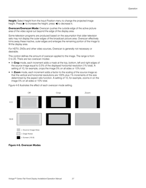 Page 51Operation
Vistage™ Series Flat-Panel Display Installation/Operation Manual 37 
PREL
IMINARY
Height: Select Height from the Input Position menu to change the projected image 
height. Press  to increase the height; press   to decrease it.
Overscan/Overscan Mode: Overscan pushes the outside edge of the active picture 
area of the video signal out beyond the edge of the display area. 
Some television programs are produced based on the assumption that older television 
sets may not display the outer edges of...