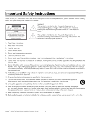 Page 7Vistage™ Series Flat-Panel Display Installation/Operation Manual vii 
PREL
IMINARY
Thank you for your purchase of this quality Runco video product! For the best performance, please read this manual carefully 
as it is your guide through the menus and operation.
1. Read these instructions.
2. Keep these instructions.
3. Heed all warnings.
4. Follow all instructions.
5. Do not use this apparatus near water.
6. Clean only with a dry cloth.
7. Do not block any of the ventilation openings. Install in...