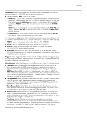 Page 71Operation
PlasmaWall XP Series Installation/Operation Manual 55 
PREL
IMINARY
Color Space: Select Color Space from the Service menu to choose the color space of 
the source signal for HDMI, RGB, and component connections.
 The default setting, Auto, functions as follows:
HDMI: If the Auxiliary Video Information (AVI) infoframe contains color space and/or 
range data, the PlasmaWall uses that information. Otherwise, for RGB sources, the 
PlasmaWall uses the RGB-Video color space.  For component SDTV and...