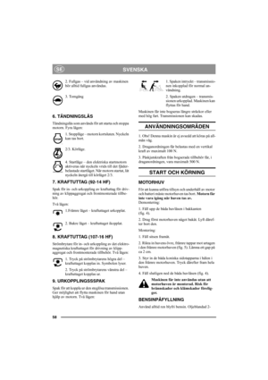 Page 5758
SVENSKASE
2. Fullgas – vid användning av maskinen 
bör alltid fullgas användas.
3. Tomgång
6. TÄNDNINGSLÅS
Tändningslås som används för att starta och stoppa 
motorn. Fyra lägen:
1. Stoppläge – motorn kortsluten. Nyckeln 
kan tas bort.
2/3. Körläge. 
4. Startläge – den elektriska startmotorn 
aktiveras när nyckeln vrids till det fjäder-
belastade startläget. När motorn startat, låt 
nyckeln återgå till körläget 2/3.
7. KRAFTUTTAG (92-14 HF)
Spak för in- och urkoppling av kraftuttag för driv-
ning av...