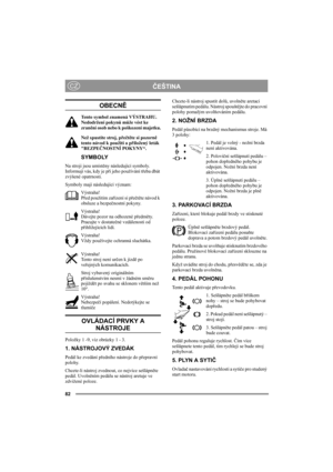 Page 8182
ČEŠTINACZ
OBECNĚ
Tento symbol znamená VÝSTRAHU. 
Nedodržení pokynů může vést ke 
zranění osob nebo k poškození majetku.
Než spustíte stroj, přečtěte si pozorně 
tento návod k použití a přiložený leták 
BEZPEČNOSTNÍ POKYNY“.
SYMBOLY
Na stroji jsou umístěny následující symboly. 
Informují vás, kdy je při jeho používání třeba dbát 
zvýšené opatrnosti.
Symboly mají následující význam:
Výstraha!
Před použitím zařízení si přečtěte návod k 
obsluze a bezpečnostní pokyny.
Výstraha!
Dávejte pozor na odhozené...