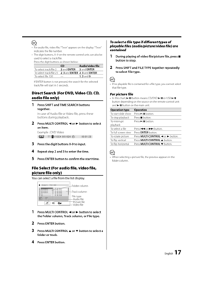 Page 17English  17
⁄
•  For audio file, video file; "T:xxx" appears on the display. "T:xxx" 
indicates the file number.
•  The digit buttons, 0–9 on the remote control unit, can also be 
used to select 
a track/file.  Press the digit buttons as shown below:
CD Audio/video file
To select track/file 22 and ENTER 2 and ENTER
To select track/file 232, 3 and ENTER 2, 3 and ENTER
To select file 120 —1, 2 and 0
  If ENTER button is not pressed, the search for the selected 
track/file will start in 5...