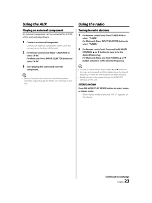Page 23English  23
Playing an external component
An external component can be connected to AUX IN 
of this unit and played back.
1  Connect an external component.
Connect an external component to the [AUX IN] 
connector on the front of this unit.
2 For Remote control unit: Press TUNER/AUX to 
select "A-IN."
For Main unit: Press INPUT SELECTOR button to 
select "A-IN."
3  Start playing the connected external 
component.
⁄
•  Music or sound on the connected external component 
cannot be output...