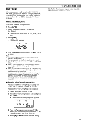 Page 4035
10  UTILIZING THE B-BAND
FINE TUNING
When you operate the B-band in LSB, USB, CW, or
AM mode, you can turn the Fine Tuning function ON.
You can further configure the Fine Tuning frequency
step size from 33 Hz, 100 Hz (default), 500 Hz, or
1000 Hz.
ACTIVATING FINE TUNING
To activate the Fine Tuning function:
1Press [VFO].
2Select a frequency (below 470 MHz) on
the B-band.
¥ The operating mode must be LSB, USB, CW or
AM.
3Press [FINE].
¥ 100 Hz digit appears.
4Turn the Tuning control or press []/ [] to...