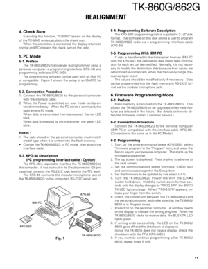 Page 1111
TK-860G/862G
REALIGNMENT
5-4. Programming Software Description
The KPG-56D programming disk is supplied in 3-1/2 disk
format.  The software on this disk allows a user to program
TK-860G/862G radio via a programming interface cable
(KPG-46).
5-5. Programming With IBM PC
If data is transferred to the transceiver from an IBM PC
with the KPG-56D, the destination data (basic radio informa-
tion) for each set can be modified.  Normally, it is not neces-
sary to modify the destination data because their...