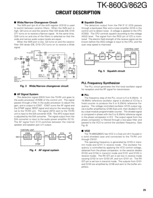 Page 2525
TK-860G/862G
Wide/Narrow Changeover Circuit
The W/N port (pin 4) of the shift register (IC510) is used
to switch between ceramic filters.  When the W/N port is
high, Q4 turns on and the ceramic filter SW diode (D8, D10)
CF1 turns on to receive a Narrow signal.  At the same time,
Q35 turns on and one of the filters is selected so that the
wide and narrow audio output levels are equal.
When the W/N port is low, Q3 turns on and the ceramic
filter SW diode (D8, D10) CF2 turns on to receive a Wide...