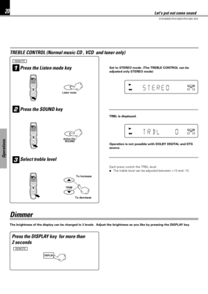 Page 2020
DVR-605/DVR-6100/DVR-6100K (EN)
Operations
Press the Listen mode key
Lets put out some sound
TREBLE CONTROL (Normal music CD , VCD  and tuner only)
REMOTE
Each press switch the TRBL level
÷The treble level can be adjusted between +10 and -10.
2Press the SOUND key
3
SOUNDActive EQ./
Select treble level
5
∞
TRIM
To decreaseTo increase
TRBL is displayed.
1
Listen mode
Set to STEREO mode. (The TREBLE CONTROL can be
adjusted only STEREO mode)
Operation is not possible with DOLBY DIGITAL and DTS
source....