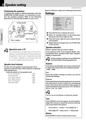 Page 22DVR-6300 (EN/K,P,E,X)
Set Up functions22
Preparations
Disc Subtitle
Disc Menu
Rating
Country Code
TV Aspect
Menu Language
Progressive Scan
 
 
5.1 Speaker Setup
Others Disc AudioRRFront L
Volume          0 dB
Size              Small
Distance         1 ft
Test
Return
Note Note
Note Note
Positioning the speakers
To achieve the optimum effects obtainable with this
SURROUND SOUND system, it is important to posi-
tion the speakers properly. Refer to the following
illustration to find the best location in your...