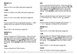 Page 3026
GROUP CÐ2
VOX
Refer to VOX in the USB/ LSB section {page 22} .
V GAIN
Refer to V GAIN in the USB/ LSB section {page 22}.
V DLY
Refer to V DLY in the USB/ LSB section {page 22}.
NAR
Press to select FM narrow bandwidth operation.  ÒFMNÓ
appears when you operate FM narrow bandwidth.
RF
Refer to RF in the CW section {page 24}.
GROUP CÐ3
CTCSS
Press to activate the CTCSS function.  Press and hold
the key to select your desired CTCSS tone using the
[c]/ [d] keys or by turning the MULTI/ CH control, then...