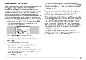 Page 2523
You can also use the keypad to enter alphanumeric
characters in step 2.  For example, each press of [TNC]
switches entry as A, B, C, then 2.  Press [ENT] to enter
, (comma), Ð, or 
.
You may use 
 as a wildcard character.  If you program
ABC
 for example, you will receive all messages
including group codes which start with ABC.
When a message which matches one of the group codes
is received, 
# and G1 ~ 6 appear alternately {page 19}.
1 to 6 after G designates a group identification number.
Let us...