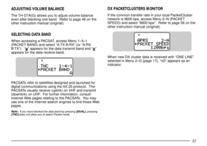 Page 2927
ADJUSTING VOLUME BALANCE
The TH-D7A(G) allows you to adjust volume balance
even after blanking one band.  Refer to page 48 on the
other instruction manual (original).
SELECTING DATA BAND
When accessing a PACSAT, access Menu 1Ð4Ð1
(PACKET BAND) and select ÒA:TX B:RXÓ (or ÒA:RX
B:TXÓ).  Ò
Ó appears for the data transmit band and ÒÓ
appears for the data receive band.
PACSATs refer to satellites designed and launched for
digital communications using the AX.25 protocol.  The
PACSATs usually receive...