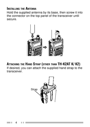 Page 184
INSTALLING THE ANTENNA
Hold the supplied antenna by its base, then screw it into
the connector on the top panel of the transceiver until
secure.
ATTACHING THE HAND STRAP (OTHER THAN TH-K2AT K/ K2)
If desired, you can attach the supplied hand strap to the
transceiver.
Strap 