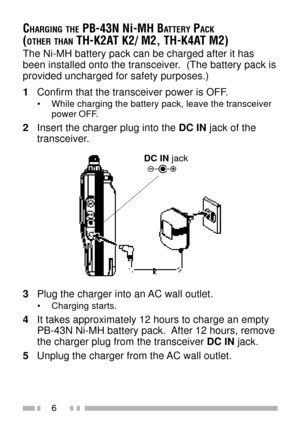 Page 206
CHARGING THE PB-43N Ni-MH BATTERY PACK
(OTHER THAN TH-K2AT K2/ M2, TH-K4AT M2)
The Ni-MH battery pack can be charged after it has
been installed onto the transceiver.  (The battery pack is
provided uncharged for safety purposes.)
1Confirm that the transceiver power is OFF.
¥ While charging the battery pack, leave the transceiver
power OFF.
2Insert the charger plug into the DC IN jack of the
transceiver.
3Plug the charger into an AC wall outlet.
¥ Charging starts.
4It takes approximately 12 hours to...