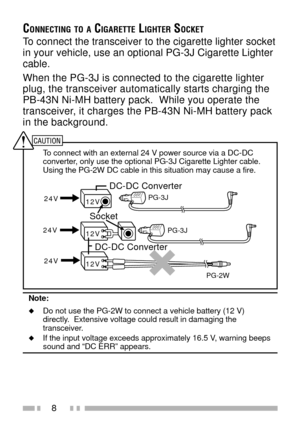 Page 228
CONNECTING TO A CIGARETTE LIGHTER SOCKET
To connect the transceiver to the cigarette lighter socket
in your vehicle, use an optional PG-3J Cigarette Lighter
cable.
When the PG-3J is connected to the cigarette lighter
plug, the transceiver automatically starts charging the
PB-43N Ni-MH battery pack.  While you operate the
transceiver, it charges the PB-43N Ni-MH battery pack
in the background.
To connect with an external 24 V power source via a DC-DC
converter, only use the optional PG-3J Cigarette...
