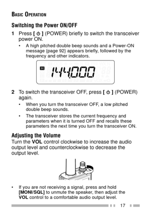 Page 3117
BASIC OPERATION
Switching the Power ON/OFF
1Press [  ] (POWER) briefly to switch the transceiver
power ON.
¥ A high pitched double beep sounds and a Power-ON
message {page 92} appears briefly, followed by the
frequency and other indicators.
2To switch the transceiver OFF, press [  ] (POWER)
again.
¥ When you turn the transceiver OFF, a low pitched
double beep sounds.
¥ The transceiver stores the current frequency and
parameters when it is turned OFF and recalls these
parameters the next time you turn...
