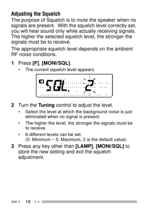 Page 3218
Adjusting the Squelch
The purpose of Squelch is to mute the speaker when no
signals are present.  With the squelch level correctly set,
you will hear sound only while actually receiving signals.
The higher the selected squelch level, the stronger the
signals must be to receive.
The appropriate squelch level depends on the ambient
RF noise conditions.
1Press [F], [MONI/SQL].
¥ The current squelch level appears.
2Turn the Tuning control to adjust the level.
¥ Select the level at which the background...