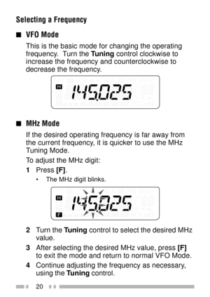 Page 3420
Selecting a Frequency
nVFO Mode
This is the basic mode for changing the operating
frequency.  Turn the Tuning control clockwise to
increase the frequency and counterclockwise to
decrease the frequency.
nMHz Mode
If the desired operating frequency is far away from
the current frequency, it is quicker to use the MHz
Tuning Mode.
To adjust the MHz digit:
1Press [F].
¥ The MHz digit blinks.
2Turn the Tuning control to select the desired MHz
value.
3After selecting the desired MHz value, press [F]
to exit...