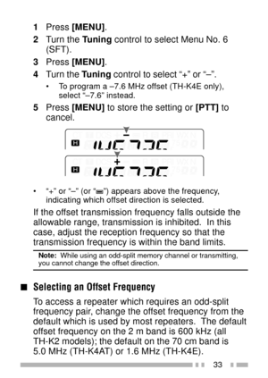 Page 4733
1Press [MENU].
2Turn the Tuning control to select Menu No. 6
(SFT).
3Press [MENU].
4Turn the Tuning control to select Ò+Ó or ÒÐÓ.
¥ To program a Ð7.6 MHz offset (TH-K4E only),
select ÒÐ7.6Ó instead.
5Press [MENU] to store the setting or [PTT] to
cancel.
¥ Ò+Ó or ÒÐÓ (or ÒÓ) appears above the frequency,
indicating which offset direction is selected.
If the offset transmission frequency falls outside the
allowable range, transmission is inhibited.  In this
case, adjust the reception frequency so that...