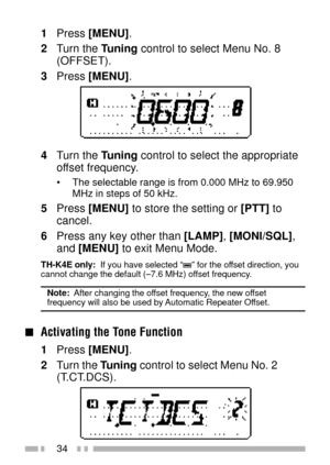 Page 4834
1Press [MENU].
2Turn the Tuning control to select Menu No. 8
(OFFSET).
3Press [MENU].
4Turn the Tuning control to select the appropriate
offset frequency.
¥ The selectable range is from 0.000 MHz to 69.950
MHz in steps of 50 kHz.
5Press [MENU] to store the setting or [PTT] to
cancel.
6Press any key other than [LAMP], [MONI/SQL],
and [MENU] to exit Menu Mode.
TH-K4E only:  If you have selected ÒÓ for the offset direction, you
cannot change the default (Ð7.6 MHz) offset frequency.
Note:  After changing...