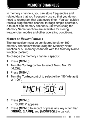 Page 5541
MEMORY CHANNELS
In memory channels, you can store frequencies and
related data that you frequently use so that you do not
need to reprogram that data every time.  You can quickly
recall a programmed channel through simple operation.
A total of 100 memory channels (50 when using the
Memory Name function) are available for storing
frequencies, modes and other operating conditions.
NUMBER OF MEMORY CHANNELS
The transceiver must be configured to either 100
memory channels without using the Memory Name...