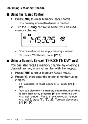 Page 6046
Recalling a Memory Channel
nUsing the Tuning Control
1Press [MR] to enter Memory Recall Mode.
¥ The memory channel last used is recalled.
2Turn the Tuning control to select your desired
memory channel.
¥ You cannot recall an empty memory channel.
¥ To restore VFO Mode, press [VFO].
nUsing a Numeric Keypad (TH-K2AT/ ET/ K4AT only)
You can also recall a memory channel by entering a
desired memory channel number with the keypad.
1Press [MR] to enter Memory Recall Mode.
2Press [#], then enter the channel...