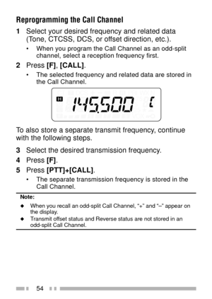 Page 6854
Reprogramming the Call Channel
1Select your desired frequency and related data
(Tone, CTCSS, DCS, or offset direction, etc.).
¥ When you program the Call Channel as an odd-split
channel, select a reception frequency first.
2Press [F], [CALL].
¥ The selected frequency and related data are stored in
the Call Channel.
To also store a separate transmit frequency, continue
with the following steps.
3Select the desired transmission frequency.
4Press [F].
5Press [PTT]+[CALL].
¥ The separate transmission...