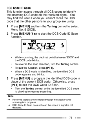 Page 8975
DCS Code ID Scan
This function scans through all DCS codes to identify
the incoming DCS code on the received signal.  You
may find this useful when you cannot recall the DCS
code that the other persons in your group are using.
1Press [MENU] and turn the Tuning control to select
Menu No. 5 (DCS).
2Press [MENU] (1 s) to start the DCS Code ID Scan
function.
¥ While scanning, the decimal point between ÒDCSÓ and
the DCS code blinks.
¥ To reverse the scan direction, turn the Tuning control.
¥ To quit the...