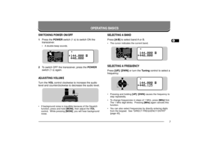 Page 131234567891011121314151617181920212223
7
OPERATING BASICS
SWITCHING POWER ON/OFF1Press the POWER switch (1 s) to switch ON the
transceiver.
¥ A double beep sounds.
2To switch OFF the transceiver, press the POWER
switch (1 s) again.ADJUSTING VOLUMETurn the VOL control clockwise to increase the audio
level and counterclockwise to decrease the audio level.¥ If background noise is inaudible because of the Squelch
function, press and hold [MONI], then adjust the VOL
control.  While pressing [MONI], you will...