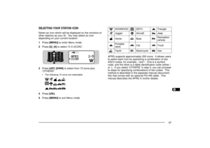 Page 751234567891011121314151617181920212223
67
STACON
96BCON
DUP
9
75
SELECTING YOUR STATION ICONSelect an icon which will be displayed on the monitors of
other stations as your ID.  You may select an icon
depending on your current location.
1Press [MENU] to enter Menu mode.
2Press [2], [5] to select Ò2Ð5 (ICON)Ó.
3Press [UP]/ [DWN] to select from 15 icons plus
ÒOTHERSÓ.
¥ The following 15 icons are selectable:
4Press [OK].
5Press [MENU] to exit Menu mode.APRS supports approximately 200 icons.  It allows...