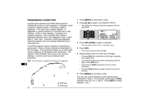 Page 801
2
3
4
5
6
7
8
9
10
11
12
13
14
15
16
17
18
19
20
21
22
23
72PROGRAMMING A PACKET PATHA packet path specifies how APRS data should be
transferred via one or more repeaters.  A repeater, which
is used for packet transfer, is commonly called a
digipeater.  This came from a digital repeater.  A
digipeater is usually located on a mountain top or high
building.  Unlike a voice repeater, it operates on a
simplex frequency.  Each volunteer who installs a
digipeater declares his (or her) digipeater to be a...