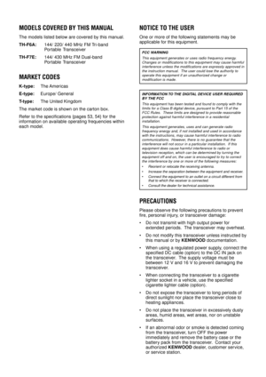 Page 2MODELS COVERED BY THIS MANUAL
The models listed below are covered by this manual.
TH-F6A:144/ 220/ 440 MHz FM Tri-band
Portable Transceiver
TH-F7E:144/ 430 MHz FM Dual-band
Portable Transceiver
MARKET CODES
K-type:The Americas
E-type:Europe/ General
T-type:The United Kingdom
The market code is shown on the carton box.
Refer to the specifications {pages 53, 54} for the
information on available operating frequencies within
each model.
NOTICE TO THE USER
One or more of the following statements may be...