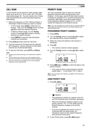 Page 3025
7  SCAN
CALL SCAN
A Call channel can be stored for each amateur radio
band, such as the 2 m, 70 cm, and 1.25 m (TH-F6A
only) bands {page 19}.  You can monitor one of these
Call channels and the current operating frequency
alternatively.
1Select the frequency (in VFO, Memory Recall, or
Information Channel mode) you want to monitor.
¥ In VFO mode, press [A/B] to select the A or
B-band.  Then, turn the Tuning control or press
[
]/ [] to select the desired frequency.
¥ In Memory Recall mode, turn the...