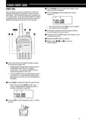 Page 83
YOUR FIRST QSO
FIRST QSO
Are you ready to give your transceiver a quick try?
Reading this page should get your voice on the air
right away.  The instructions below are intended only
for a quick guide.  If you encounter problems or there
is something you would like to know more, read the
detailed explanations given later in this manual.
4
35
21
678
FM TRIBANDER  TH-F6
qPress and hold [  ] (POWER) briefly to switch
the transceiver power ON.
¥ A high pitched double beep sounds and then
ÒKENWOODÓ and...