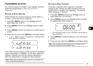 Page 3023
6
PROGRAMMING AN OFFSET
You must first select an amateur radio repeater downlink
frequency as described in “S
ELECTING AN OFFSET
FREQUENCY”.
SELECTING AN OFFSET DIRECTION
Select whether the transmit frequency will be higher (+)
or lower (–) than the receive frequency.
1Press [F], [MENU] and turn the Tuning control to
select Menu No. 5 (SFT).
2Press [MENU] and turn the Tuning control to select
“+” or “–”.
3Press [MENU] to store the setting or any other key to
cancel.
4Press any key other than [MENU] to...