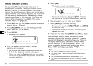 Page 3932
7
NAMING A MEMORY CHANNEL
You can name Memory Channels using up to 6
alphanumeric characters.  When you recall a named
Memory Channel, its name appears on the display in
place of the stored frequency.  Names can be call signs,
repeater names, cities, names of people, etc.  In order to
use the Memory Name function, the Memory Channel
capacity must be set to 100 channels.  To change the
Memory Channel capacity from 200 to 100, access
Menu No. 15 (M.CH) {page 28}.
1Press [MR] and turn the Tuning control...